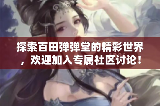 探索百田弹弹堂的精彩世界，欢迎加入专属社区讨论！