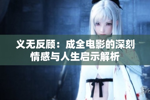 义无反顾：成全电影的深刻情感与人生启示解析