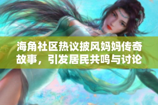 海角社区热议披风妈妈传奇故事，引发居民共鸣与讨论