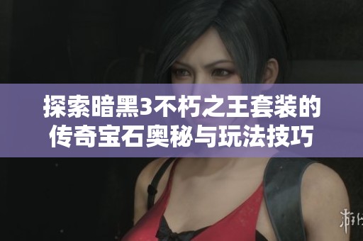 探索暗黑3不朽之王套装的传奇宝石奥秘与玩法技巧