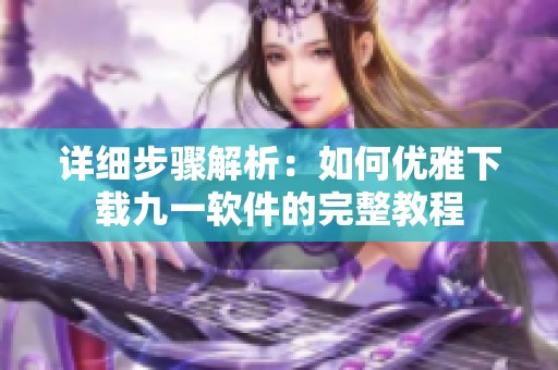 详细步骤解析：如何优雅下载九一软件的完整教程