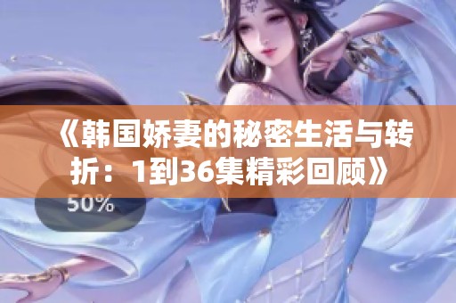 《韩国娇妻的秘密生活与转折：1到36集精彩回顾》