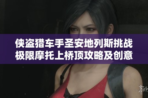 侠盗猎车手圣安地列斯挑战极限摩托上桥顶攻略及创意玩法分享