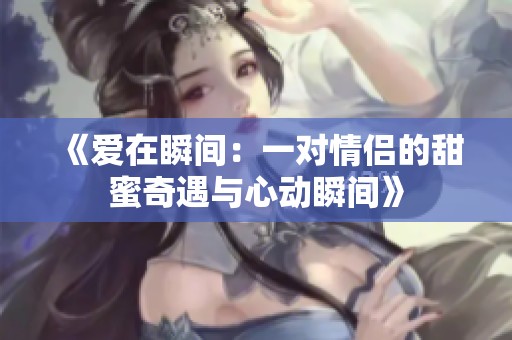 《爱在瞬间：一对情侣的甜蜜奇遇与心动瞬间》