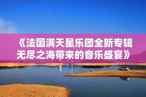 《法国满天星乐团全新专辑无尽之海带来的音乐盛宴》