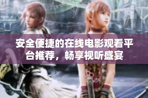 安全便捷的在线电影观看平台推荐，畅享视听盛宴