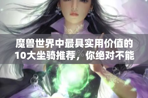 魔兽世界中最具实用价值的10大坐骑推荐，你绝对不能错过