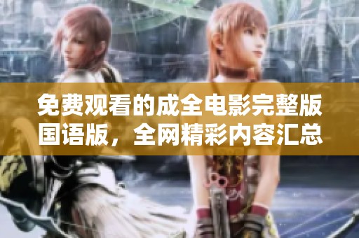 免费观看的成全电影完整版国语版，全网精彩内容汇总