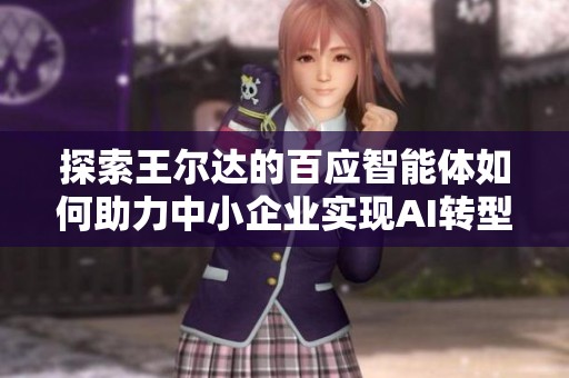 探索王尔达的百应智能体如何助力中小企业实现AI转型与升级