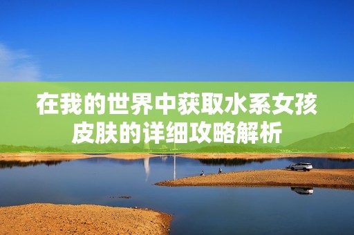 在我的世界中获取水系女孩皮肤的详细攻略解析