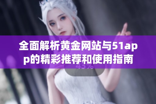 全面解析黄金网站与51app的精彩推荐和使用指南
