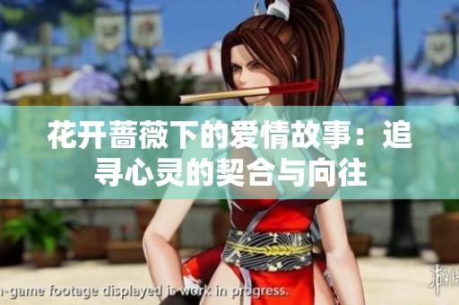 花开蔷薇下的爱情故事：追寻心灵的契合与向往