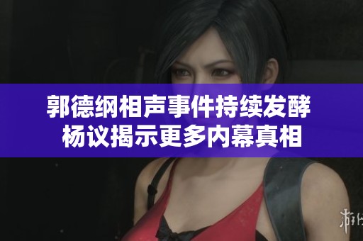 郭德纲相声事件持续发酵 杨议揭示更多内幕真相