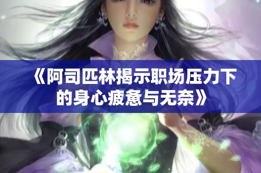 《阿司匹林揭示职场压力下的身心疲惫与无奈》