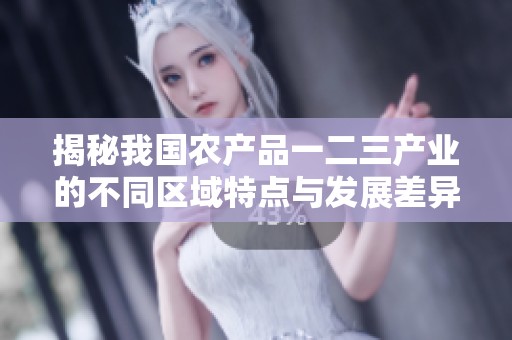 揭秘我国农产品一二三产业的不同区域特点与发展差异