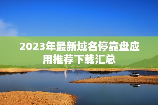2023年最新域名停靠盘应用推荐下载汇总