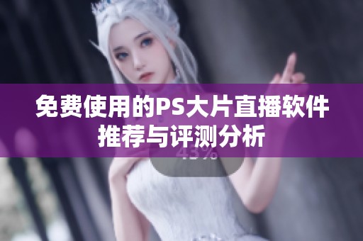 免费使用的PS大片直播软件推荐与评测分析