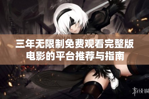 三年无限制免费观看完整版电影的平台推荐与指南