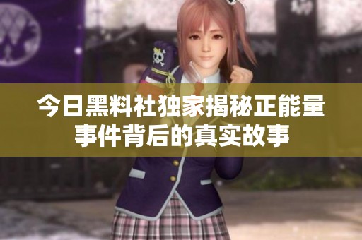 今日黑料社独家揭秘正能量事件背后的真实故事