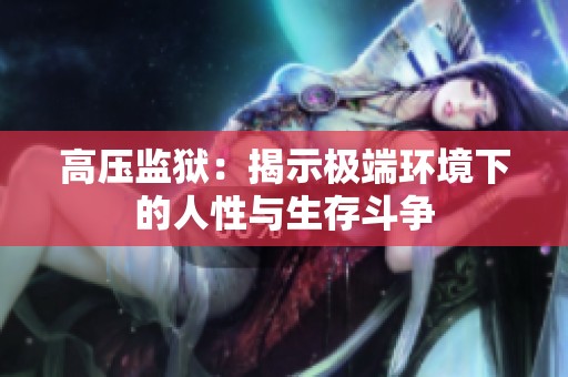 高压监狱：揭示极端环境下的人性与生存斗争