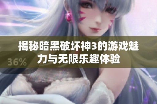 揭秘暗黑破坏神3的游戏魅力与无限乐趣体验