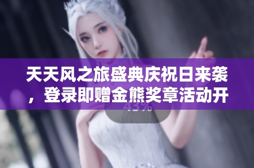 天天风之旅盛典庆祝日来袭，登录即赠金熊奖章活动开启