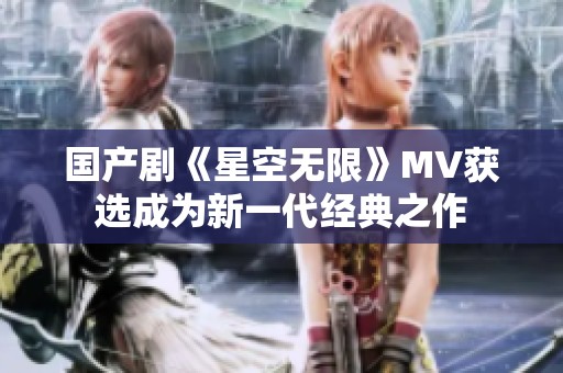 国产剧《星空无限》MV获选成为新一代经典之作