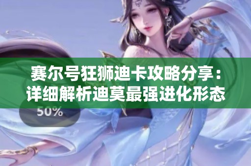 赛尔号狂狮迪卡攻略分享：详细解析迪莫最强进化形态