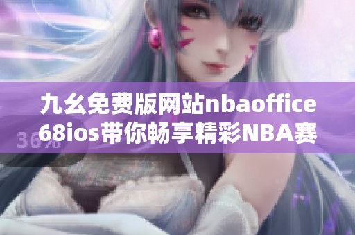 九幺免费版网站nbaoffice68ios带你畅享精彩NBA赛事体验