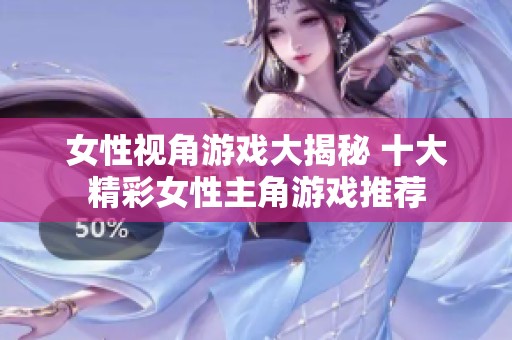 女性视角游戏大揭秘 十大精彩女性主角游戏推荐