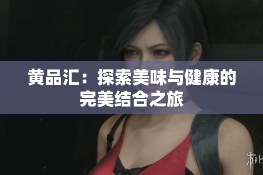 黄品汇：探索美味与健康的完美结合之旅