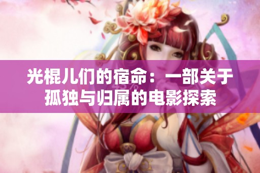 光棍儿们的宿命：一部关于孤独与归属的电影探索