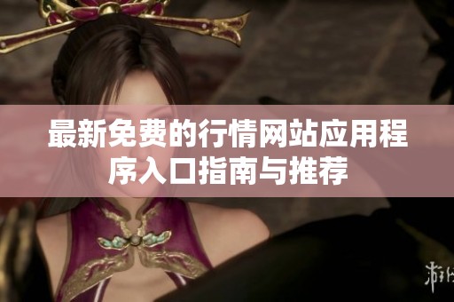 最新免费的行情网站应用程序入口指南与推荐