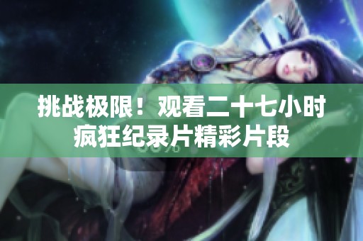 挑战极限！观看二十七小时疯狂纪录片精彩片段