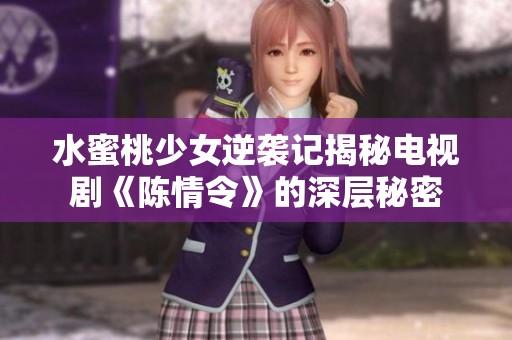 水蜜桃少女逆袭记揭秘电视剧《陈情令》的深层秘密