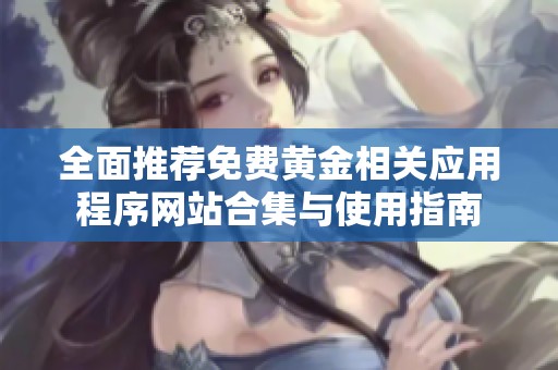 全面推荐免费黄金相关应用程序网站合集与使用指南