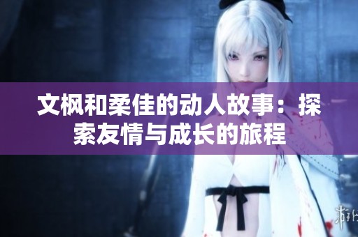文枫和柔佳的动人故事：探索友情与成长的旅程