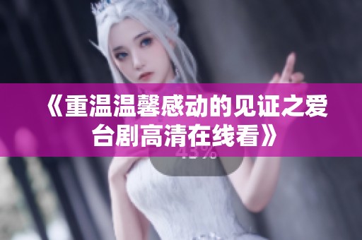 《重温温馨感动的见证之爱 台剧高清在线看》
