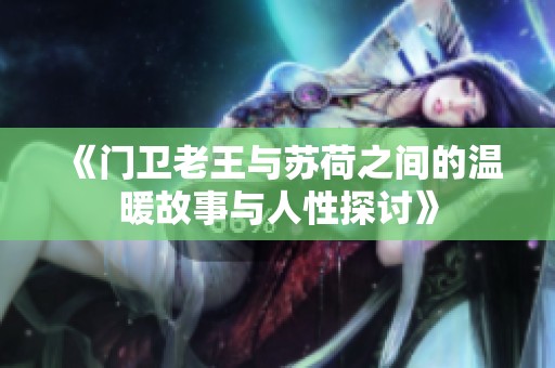 《门卫老王与苏荷之间的温暖故事与人性探讨》