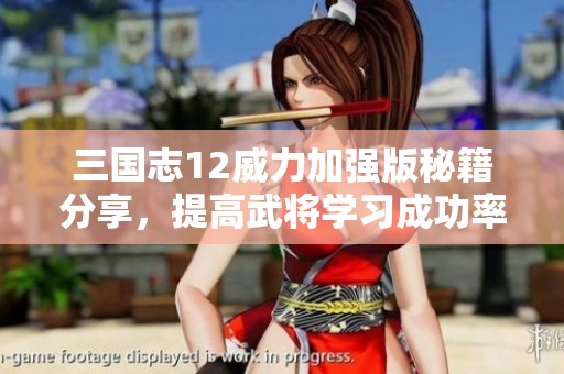 三国志12威力加强版秘籍分享，提高武将学习成功率技巧解析