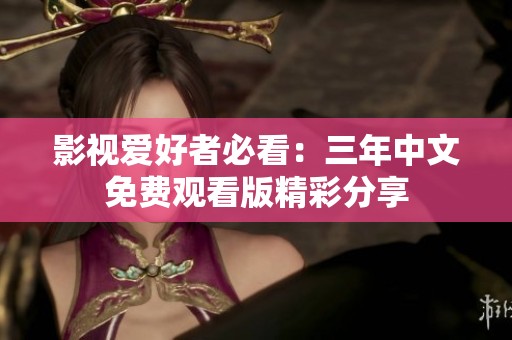 影视爱好者必看：三年中文免费观看版精彩分享