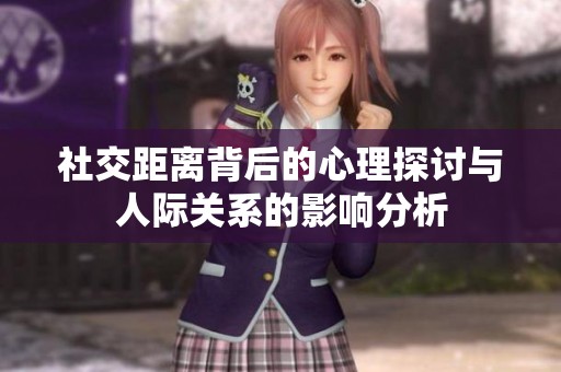 社交距离背后的心理探讨与人际关系的影响分析