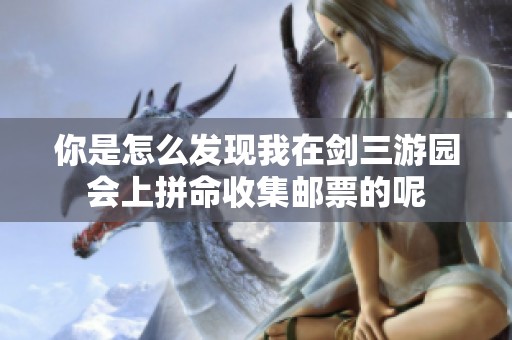你是怎么发现我在剑三游园会上拼命收集邮票的呢