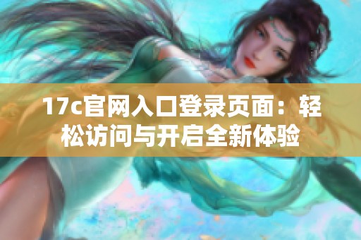17c官网入口登录页面：轻松访问与开启全新体验