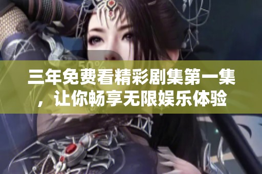三年免费看精彩剧集第一集，让你畅享无限娱乐体验