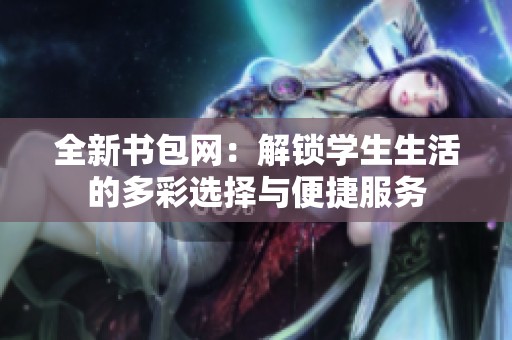 全新书包网：解锁学生生活的多彩选择与便捷服务
