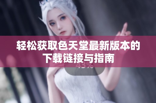 轻松获取色天堂最新版本的下载链接与指南