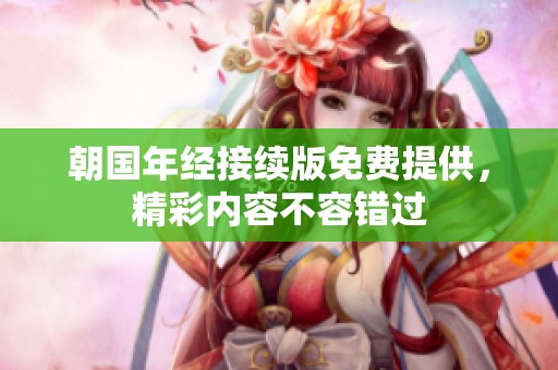 朝国年经接续版免费提供，精彩内容不容错过