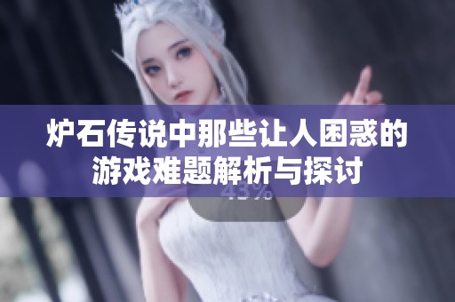 炉石传说中那些让人困惑的游戏难题解析与探讨