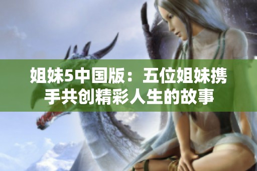 姐妹5中国版：五位姐妹携手共创精彩人生的故事